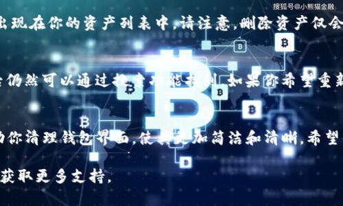 要在TP钱包中删除资产列表里的某个资产，你可以按照以下步骤进行操作：

步骤一：打开TP钱包
首先，确保你已经下载并安装了TP钱包应用，然后打开它。在登录界面输入你的PIN码或其他验证方式进行解锁。

步骤二：进入资产管理
登录后，你会看到钱包的首页，通常会显示你当前持有的资产。在首页中找到并点击“资产”选项，这样你就进入了资产管理界面。

步骤三：找到要删除的资产
在资产管理界面，你会看到一个资产列表，列出了你当前持有的所有数字货币和代币。浏览这个列表，找到你想要删除的资产。

步骤四：进入资产详情
点击该资产，你会进入资产的详细页面，通常会显示当前余额、交易记录等信息。在这个页面上，你可以找到关于该资产的更多选项。

步骤五：删除资产
在资产详情页面，寻找删除或隐藏的选项。通常情况下，这个选项会以“删除资产”或“隐藏资产”的字样出现。点击这个选项，系统可能会弹出确认删除的提示。确认后，该资产将从你的资产列表中移除。

步骤六：确认删除
当弹出窗口询问你是否确认删除时，选择“确认”。完成后，你会看到该资产已不再出现在你的资产列表中。请注意，删除资产仅会从你的列表中移除，并不会影响你在区块链上的真实资产余额。

注意事项
值得一提的是，删除资产仅限于在钱包的显示列表中进行操作，一些资产在删除后仍然可以通过搜索功能找到。如果你希望重新查看某个已删除的资产，可以通过搜索工具进行恢复，只需再次添加该资产即可。

总结
通过以上步骤，你可以轻松地在TP钱包中删除不再需要的资产。这一功能能够帮助你清理钱包界面，使其更加简洁和清晰。希望你的数字货币投资之旅愉快顺利！

如果使用TP钱包的过程中遇到任何问题，建议及时查看官方帮助文档或联系客服获取更多支持。