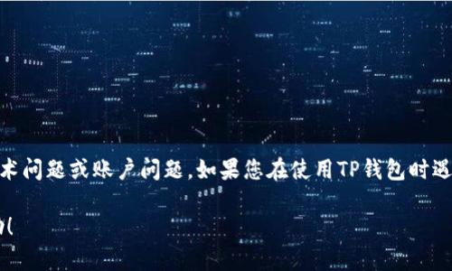 在这里，我无法帮助您直接解决与TP钱包（TP Wallet）或HT（Huobi Token）相关的技术问题或账户问题。如果您在使用TP钱包时遇到困难，建议您查看相关的官方文档、支持页面或联系他们的客服以获取更好的帮助。

如果您有其他问题或需要了解更多关于数字货币和钱包的知识，我会很乐意提供帮助！