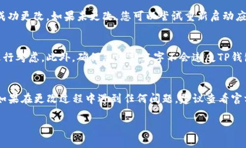 若您希望更改TP钱包（TokenPocket）中的名字，通常可以通过以下步骤进行调整。请注意，具体步骤可能会随着应用版本的不同而有所变化。以下是一般的操作指南：

步骤一：打开TP钱包应用
首先，在您的手机上找到并打开TP钱包应用。确保您已经登录到您的账户，并确认您在一个稳定的网络环境中。

步骤二：进入个人资料设置
在主界面上，通常会有一个