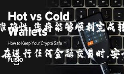 要将TP钱包中的USDT转入火币交易所，您可以按照以下步骤操作。以下内容将为您详细介绍如何实现这个过程，并确保您在过程中安全并顺利地完成转账。

第一步：准备转换所需材料
在进行任何转账之前，您需要确保自己拥有以下物品：
ul
    li已经下载并注册了TP钱包/li
    li已经注册并通过身份验证的火币账户/li
    liTP钱包中持有USDT/li
/ul

第二步：找到火币交易所的USDT充值地址
登录到您的火币账户，找到USDT的充值地址。这通常在“资产管理”或“钱包”页面中，您会看到“充值”按钮。点击后，选择USDT，火币将会生成一个属于您的专用充值地址。
请务必确认您选择的网络（如ERC20或Tron等），因为不同的网络会有不同的地址，发送到错误的网络将导致丢失资金。

第三步：在TP钱包中进行转账
打开TP钱包，找到您要转账的USDT，点击“发送”或“转账”按钮。
在转账页面，您需要输入以下信息：
ul
    listrong收款地址：/strong将您在火币上获得的USDT充值地址粘贴到此处。/li
    listrong转账金额：/strong输入您希望转账的USDT数量。/li
    listrong网络费用：/strongTP钱包会显示当前的网络费用（Gas fee），请确保您的余额足够覆盖这部分费用。/li
/ul

第四步：确认交易信息
在确认转账信息时，请再三确认您输入的火币USDT地址是否准确，避免发生错误。而后，点击“确认”或“发送”按钮。
TP钱包会向您发送一个提示，告知您转账已开始处理。请耐心等待，转账通常在几分钟内完成，但在网络繁忙时可能需要更长时间。

第五步：查看转账状态
您可以在TP钱包中查看您的交易历史，以确认转账是否成功。如果成功，您将在火币的资产余额中看到转入的USDT。在火币平台上也可以通过“充值记录”查看转账的确认状态。

第六步：处理可能出现的问题
如果您在转账过程中遇到问题，例如长时间未到账，请检查以下几点：
ul
    li确认您输入的火币USDT地址是否正确。/li
    li查看TP钱包中的交易状态，了解是否交易被成功处理。/li
    li考虑到网络情况，某些区块链可能会因繁忙导致转账延迟。/li
/ul
如果转账长时间未到账，建议联系火币或TP钱包的客服咨询。

结束语
将TP钱包中的USDT转入火币交易所是一个简单而直接的过程。只要您仔细地进行每一步，并确保所需信息的准确性，您将能够顺利完成转账，开始您的交易之旅。通过不断的交易和投资，希望您能在数字货币的世界中找到属于自己的机会和收益。 

上述步骤清晰地展示了如何将TP钱包中的USDT转移到火币，遵循这些步骤，你将发现整个过程既方便又简便。在进行任何金融交易时，安全永远是第一位的，因此请确保在任何时候都谨慎行事，并对您的资产进行妥善管理。