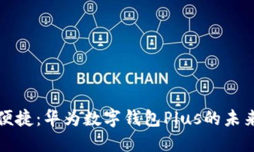 体验极致便捷：华为数字钱包Plus的未来金融生活