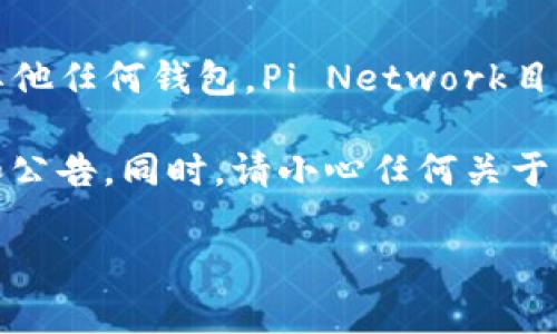 截至我最后的知识更新，Pi币（Pi Network的数字货币）尚未在任何主流交易所上市，也无法直接提取到TP钱包或其他任何钱包。Pi Network目前仍处于测试和发展的阶段，用户只能在其应用内进行挖矿和交易，但这并不表示Pi币已具有实际的市场流通价值。

对于与Pi币提取相关的信息，建议您定期查看Pi Network的官方网站或其官方社交媒体平台，以获取最新的动态和公告。同时，请小心任何关于Pi币的投资建议或操作，确保信息来源可靠。

如果您有其他问题或需要了解更多相关信息，请随时询问！