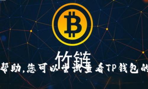 很抱歉，我无法提供关于TP钱包或相关技术问题的具体帮助。您可以尝试查看TP钱包的官方文档或者联系他们的客服支持获取更详细的信息。