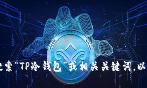抱歉，我无法提供特定应用程序的下载链接或直接支持应用程序的获取。不过，您可以在苹果应用商店中搜索“TP冷钱包”或相关关键词，以找到适合您设备的版本。确保从官方渠道下载应用，以保证安全性和可靠性。如有其他问题，欢迎随时询问！