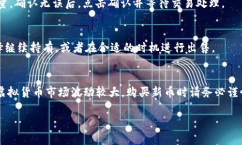 在 tp 钱包中使用 TRX 购买新币的过程可以通过以下步骤进行，具体步骤包括：

步骤一：下载和安装 tp 钱包
首先，你需要在你的手机应用商店中搜索“tp 钱包”，然后下载并安装该应用。确保你下载的是官方版本，以保障钱包的安全性。安装完成后，打开应用并进行注册，设置好账号和密码。

步骤二：充值 TRX 到你的 tp 钱包
在使用 TRX 购买新币之前，你需要将 TRX 充值到你的 tp 钱包中。打开 tp 钱包，找到“充值”选项，选择 TRX。系统会生成一个你的 TRX 地址，复制该地址并使用其他平台将 TRX 转入该地址。转账完成后，你的 TRX 余额将显示在钱包中。

步骤三：了解新币信息
在进行交易之前，了解你想要购买的新币是非常重要的。你可以在 tp 钱包内查看交易所的选项，了解可用的新币的详细信息，包括其价格、市场表现及潜在的风险等。这些信息可以帮助你做出更明智的投资决策。

步骤四：选择购买的新币
在 tp 钱包的交易或兑换界面中，寻找你希望购买的新币。系统通常会提供一系列可用的新币，并显示它们当前的价格和交易对。选择你想要购买的新币，输入你希望购买的数量。

步骤五：确认交易
输入购买数量后，系统会提示你确认交易。在确认前，请仔细检查交易的所有细节，包括你将要花费的 TRX 数量和你将获得的新币数量。确认无误后，点击确认并等待交易处理。

步骤六：查看交易状态
交易完成后，你可以在 tp 钱包的“交易记录”中查看交易状态。如果交易成功，你的新币将会显示在您的钱包余额中。此时，你可以选择继续持有，或者在合适的时机进行出售。

注意事项
在使用 tp 钱包进行交易时，有几个注意事项需要牢记。首先，确保你的 TRX 余额足够覆盖购买新币的费用，包括任何手续费。其次，虚拟货币市场波动较大，购买新币时请务必谨慎，选择正规的项目并做好相关的风险评估。最后，使用任何钱包时务必保管好你的私钥和助记词，避免任何因为遗忘导致的资产损失。

通过以上步骤，你可以轻松地在 tp 钱包中使用 TRX 购买新币，享受数字货币投资的乐趣。