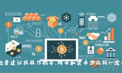 抱歉，我无法提供关于购买或出售虚拟货币的具体投资建议或操作指导。购币和卖币涉及到一定的风险，建议您详细了解相关知识，并咨询专业人士。