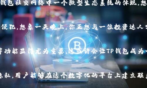 在这段时间里，许多用户对TP钱包的使用和功能产生了浓厚的兴趣，特别是关于如何增强社交互动的功能。其中一个重要问题便是“TP钱包可以加好友吗？”今天，我们将深入探讨这一功能的潜力以及如何利用TP钱包搭建人际网络的桥梁。

TP钱包的社交功能概述
TP钱包最初作为一款数字钱包而闻名，但随着时代的发展，它逐渐融入了更多社交互动的元素。尽管目前的TP钱包还没有直接的“添加好友”功能，但它拥抱了许多社会化的特征。例如，用户可以通过钱包与朋友分享交易、参与群组投资等。这些功能间接促进了用户之间的互动与交流。

如何在TP钱包中建立联系？
虽然TP钱包没有传统意义上的好友系统，但用户依然可以通过几种方式来建立联系。首先，用户可以通过共享钱包地址，将自己的数字资产和交易记录与朋友分享。想象一下，你和朋友们在一个温暖的咖啡馆里，正沉浸于讨论投资策略，你轻松地将自己的TP钱包地址发送给他，他也可以迅速对你分享他所关注的项目。

利用群组功能增强社交互动
TP钱包提供了群组功能，用户可以创建或加入不同的投资群组。在这些群组中，用户能够分享市场动态、讨论潜在投资项目，甚至进行在线投票。这便是TP钱包社交网络中一个微型生态系统的体现。想象一下，一个充满激情的小组在虚拟空间中交换投资理念，你会发现，这种互动能够在你的投资过程中带来意想不到的精彩。

安全性与隐私保护
在讨论社交功能时，安全性与隐私同样不可忽视。TP钱包致力于为用户提供安全的交易环境，在和朋友们分享资产和信息时，要始终确保自己的隐私不被侵犯。想象一天晚上，你正想与一位投资达人分享一些投资心得时，为了保护你的个人信息，可以使用特殊的二维码，让对方扫描后查看，而不直接暴露你的钱包地址。

未来展望：或许的社交功能升级
随着技术的快速发展，TP钱包也在不断进化。未来，我们可以期待看到更多社交功能的添加，比如用户能够直接在钱包内添加好友、分享动态和进行互动等功能显得尤为重要。这或许会让TP钱包成为一个更加多元化的社交平台。在这一点上，TP钱包对于未来的构想就像春日盛开的樱花，充满期待。

结论
综上所述，虽然TP钱包目前并没有具备传统的添加好友功能，但用户依然可以通过多种方式来实现社交互动。通过分享钱包地址、参与群组、确保安全与隐私，用户能够在这个数字化的平台上建立联系并获得丰富的交流体验。随着未来可能的功能更新，我们有理由相信，TP钱包将会为用户提供更为便利和丰富的社交体验，让数字资产的交易不再孤单。