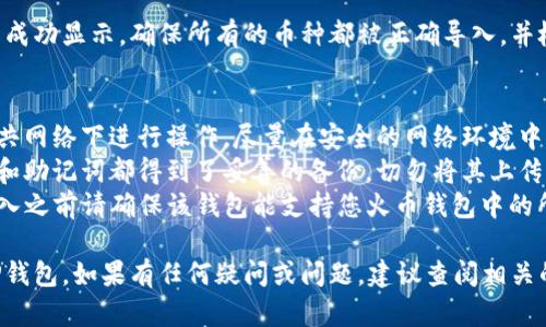 要将火币钱包（Huobi Wallet）中的资产导入TP钱包（TokenPocket Wallet），一般而言，您需要使用通用的恢复种子短语或私钥等币种导入方法。具体步骤如下：

步骤一：备份火币钱包的私钥或种子短语
在进行任何钱包间的迁移前，确保您已经备份了火币钱包的私钥或种子短语。这是非常重要的，因为如果导入过程中出现问题，您还可以通过备份重新访问您的资产。

步骤二：下载并安装TP钱包
确保您的手机中安装了TP钱包，并完成必要的设置。一旦钱包设置完成，您将看到一个选项，允许您导入已有的钱包。

步骤三：选择导入钱包选项
在TP钱包的主页，选择“导入钱包”这一选项。接下来，您会被要求输入您的助记词（种子短语）或私钥。确保输入正确，以便钱包可以读取您的资产。

步骤四：确认导入
输入相关信息后，TP钱包会提示您进行验证。确认输入无误后，点击“导入”，等待系统完成相关操作。这一过程可能需要一定的时间，请耐心等待。

步骤五：查看资产
导入成功后，您可以在TP钱包的首页查看您的资产是否已经成功显示。确保所有的币种都被正确导入，并检查余额是否准确。

注意事项
1. **安全性**：在导入过程中务必确保环境安全，避免在公共网络下进行操作。尽量在安全的网络环境中完成这一步骤。
2. **备份**：如同转换任何其他钱包一样，请确保所有私钥和助记词都得到了妥善的备份，切勿将其上传至网络或分享给他人。
3. **兼容性**：有些币种可能不被TP钱包所支持，因此在导入之前请确保该钱包能支持您火币钱包中的所有资产。

通过以上步骤，您便能够顺利地将火币钱包中的资产导入TP钱包。如果有任何疑问或问题，建议查阅相关的官方文档或咨询相应的客服支持。