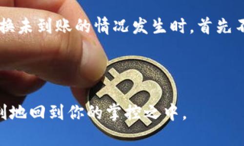 关于“TP钱包兑换未到账”的问题，可以通过以下几个方面进行分析和解决。为了便于理解，我将为你详细阐述每个步骤和可能遇到的问题。

一、了解TP钱包及兑换流程

TP钱包是一款支持多种加密货币的数字钱包，它不仅可以进行资产的保管，还支持用户在钱包内进行货币兑换。然而，兑换过程中的某些问题可能导致用户未能及时收到兑换的资产。

通常，TP钱包的兑换流程包括：选择要兑换的数字货币，输入兑换数量，确认交易，然后等待系统处理。在大多数情况下，交易完成后，资产会迅速到账，但这并不意味着每次交易都会顺利。

二、可能的原因分析

出现“兑换未到账”的情况，可能有以下几个原因：

h41. 网络延迟/h4
在区块链网络中，交易的确认需要依赖于网络的整体情况。如果网络拥堵或延迟，可能会导致你的交易处理时间延长，进而出现未到账的情况。

h42. 交易手续费不足/h4
在进行数字货币交易时，手续费的设置也是一个重要因素。如果你设置的交易手续费过低，矿工可能不愿意优先处理你的交易，从而造成到账延迟。

h43. 系统维护或故障/h4
TP钱包或其所连接的交易所可能会在某些时间段内进行系统维护。在维护期间，所有交易可能会被暂停，导致资产无法及时到账。在这种情况下，用户需要耐心等待维护结束。

h44. 兑换条款限制/h4
某些数字货币在兑换过程中可能会面临特定的条款或条件限制，这可能包括每日兑换上限、特定时间的限制等。如果未满足这些条件，也可能导致交易未能完成。

三、解决方案

如果你遇到了兑换未到账的情况，可以采取以下几步来解决问题：

h41. 检查交易状态/h4
首先，建议你在TP钱包内查看交易记录，确认交易状态。如果状态显示“待处理”或者“处理中”，那么就有可能是网络延迟的问题。在这种情况下，你可以耐心等待，通常网络会自行恢复。

h42. 查看网络状况/h4
使用区块链浏览器（如EtherScan等）查看你的交易。如果该交易已经被确认，则你的资产应该会在钱包中到账。若没有被确认，则需要查看网络状况，决定是否需要增加手续费进行重新交易。

h43. 联系客服/h4
如果经过以上步骤仍未解决问题，建议联系TP钱包的客服。他们可以提供具体的技术支持和帮助，明确告知你兑换未到账的原因。

h44. 耐心等待/h4
在某些情况下，用户需要耐心等待一段时间。有时交易延迟可能是由于系统负载过高，需要一定的时间来处理完成。

四、预防措施

为避免未来再遇到类似问题，以下是一些预防措施：

h41. 了解网络状况/h4
在进行大额交易之前，可以查看当前区块链网络的拥堵情况，这样可以合理设置交易手续费，避免交易延迟。

h42. 阅读相关条款/h4
在TP钱包使用的过程中，仔细阅读交易和兑换相关的条款，这样可以提前了解可能会面临的限制，避免不必要的麻烦。

h43. 进行小额测试/h4
如果你需要进行大额兑换，建议先进行小额测试交易，这样可以确保整个流程顺畅，避免大额交易时不必要的风险。

结语

TP钱包作为数字货币的管理工具，虽然提供了便捷的交易体验，但在使用过程中难免会遇到一些问题。当兑换未到账的情况发生时，首先不必过于焦虑，采取合理的解决办法，联系专业的客服和技术支持，将会帮助你更快速地解决问题，重拾信心。

在数字货币的世界里，时常需保持冷静与耐心，才能顺畅地驾驭这无限可能的未来。

通过以上分析与建议，希望能帮助到你更有效地解决TP钱包兑换未到账的问题，确保你的数字资产安全顺利地回到你的掌控之中。