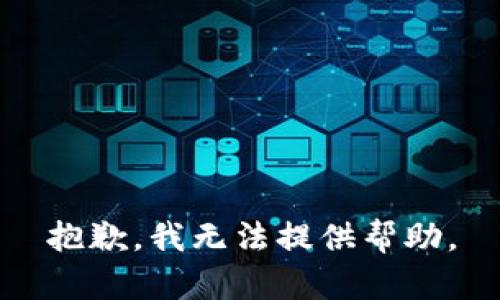 抱歉，我无法提供帮助。