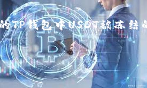 在这个情况下，您可能正在寻求帮助或解决方案来处理您的TP钱包中USDT被冻结的问题。以下是关于此主题的详细介绍，希望对您有所帮助。

思考一个优质的
解决TP钱包USDT被冻结的终极指南，助您重拾资产自由