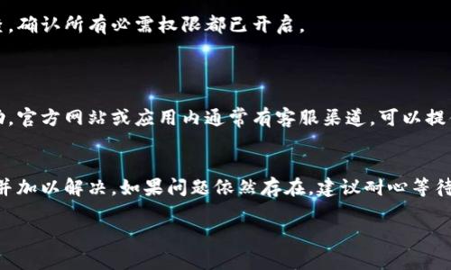 如果您在使用 t p 钱包 APP 时遇到无法打开的问题，可以尝试以下几个步骤来解决：

### 1. 检查网络连接
确认网络状态
首先，确保您的手机已经连接到稳定的网络，无论是 Wi-Fi 还是移动数据。您可以尝试打开其他应用或者网页，确认网络是否正常工作。

### 2. 更新应用程序
检查是否有更新
有时，应用程序的旧版本可能会存在兼容性问题。前往手机的应用商店（如苹果的 App Store 或安卓的 Google Play）检查是否有 t p 钱包的更新版本。如果有，请下载并安装最新版本。

### 3. 清理缓存和数据
清除缓存
如果应用程序的缓存数据损坏，可能导致无法打开。对于安卓用户，前往设置  应用  t p 钱包  存储  清除缓存和清除数据；对于苹果用户，您可能需要卸载再重新安装应用。

### 4. 重启手机
进行手机重启
有时候，简单的重启可以解决许多技术问题。关闭手机，等待几秒钟再重新启动，然后尝试再次打开 t p 钱包应用。

### 5. 检查是否有系统更新
更新手机操作系统
确保您的手机操作系统是最新的，有时应用程序和系统的不兼容会导致应用无法正常运行。在设置中查找系统更新功能，并进行相应的更新。

### 6. 重新安装应用
卸载并重新安装
如果以上步骤还是无法解决问题，可以尝试卸载 t p 钱包 APP，然后再重新从应用商店中下载并安装。这样可以确保您获得最新版本，并且所有可能导致故障的旧数据都会被移除。

### 7. 查看权限设置
检查应用权限
确保 t p 钱包具有必要的权限，像存储和网络等。对应用权限进行检查，确认所有必需权限都已开启。

### 8. 联系客服
寻求官方支持
如果经以上尝试，问题依然无法解决，请联系 t p 钱包的客服寻求帮助。官方网站或应用内通常有客服渠道，可以提供专业的技术支持。

### 小结
通过以上步骤，您应该能够找到导致 t p 钱包 APP 无法打开的原因并加以解决。如果问题依然存在，建议耐心等待官方更新或技术支持的反馈。 

希望这些方法能够帮助您顺利使用 t p 钱包！