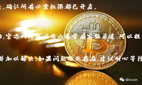 如果您在使用 t p 钱包 APP 时遇到无法打开的问题，可以尝试以下几个步骤来解决：

### 1. 检查网络连接
确认网络状态
首先，确保您的手机已经连接到稳定的网络，无论是 Wi-Fi 还是移动数据。您可以尝试打开其他应用或者网页，确认网络是否正常工作。

### 2. 更新应用程序
检查是否有更新
有时，应用程序的旧版本可能会存在兼容性问题。前往手机的应用商店（如苹果的 App Store 或安卓的 Google Play）检查是否有 t p 钱包的更新版本。如果有，请下载并安装最新版本。

### 3. 清理缓存和数据
清除缓存
如果应用程序的缓存数据损坏，可能导致无法打开。对于安卓用户，前往设置  应用  t p 钱包  存储  清除缓存和清除数据；对于苹果用户，您可能需要卸载再重新安装应用。

### 4. 重启手机
进行手机重启
有时候，简单的重启可以解决许多技术问题。关闭手机，等待几秒钟再重新启动，然后尝试再次打开 t p 钱包应用。

### 5. 检查是否有系统更新
更新手机操作系统
确保您的手机操作系统是最新的，有时应用程序和系统的不兼容会导致应用无法正常运行。在设置中查找系统更新功能，并进行相应的更新。

### 6. 重新安装应用
卸载并重新安装
如果以上步骤还是无法解决问题，可以尝试卸载 t p 钱包 APP，然后再重新从应用商店中下载并安装。这样可以确保您获得最新版本，并且所有可能导致故障的旧数据都会被移除。

### 7. 查看权限设置
检查应用权限
确保 t p 钱包具有必要的权限，像存储和网络等。对应用权限进行检查，确认所有必需权限都已开启。

### 8. 联系客服
寻求官方支持
如果经以上尝试，问题依然无法解决，请联系 t p 钱包的客服寻求帮助。官方网站或应用内通常有客服渠道，可以提供专业的技术支持。

### 小结
通过以上步骤，您应该能够找到导致 t p 钱包 APP 无法打开的原因并加以解决。如果问题依然存在，建议耐心等待官方更新或技术支持的反馈。 

希望这些方法能够帮助您顺利使用 t p 钱包！