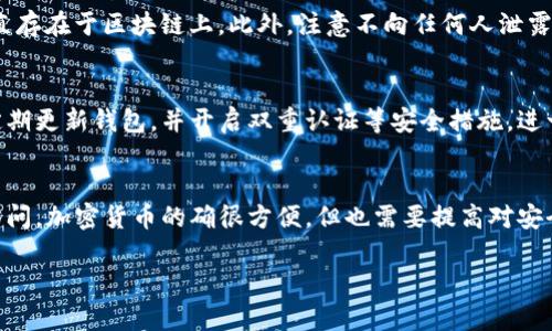 卸载TP钱包后，你在钱包中的加密货币是否还在，取决于你对钱包的操作细节和使用方式。下面详细探讨一下这个问题。

1. 钱包的基本原理
TP钱包是一种加密货币钱包，通常以私钥和助记词来管理用户的加密资产。你的加密货币实际上存储在区块链上，而不是存储在钱包应用程序的本地设备上。钱包的唯一作用是在你需要访问这些资产时提供一个界面。

2. 卸载对虚拟资产的影响
当你在手机上卸载TP钱包应用程序后，如果你没有清除助记词或私钥的信息，你的资产依然会存在于区块链网络上。卸载应用只会影响你对钱包的访问，而不会直接影响你的资产。

3. 恢复钱包
如果你将TP钱包卸载了，可以通过重新安装该应用并使用你之前的助记词或私钥来恢复钱包。助记词或私钥是唯一的钥匙，可以帮助你访问和管理你在区块链上的资产。在输入正确的助记词后，你的资产将会被重新显示在钱包界面中。

4. 备份的重要性
建议在使用任何数字钱包时，都要定期备份助记词和私钥。将其保存在安全的地方，避免因意外事件导致资产的永久丢失。可以将其写在纸上，或者使用密码管理器进行安全存储。

5. 常见误区
很多用户误以为卸载钱包后，币就会消失。实际上，只要你的助记词或私钥还在，你的资产将一直存在于区块链上。此外，注意不向任何人泄露你的助记词或私钥，以防资金被盗。

6. 安全提示
在使用TP钱包或任何其他加密货币钱包时，保持安全意识至关重要。确保应用来自官方渠道，定期更新钱包，并开启双重认证等安全措施，进一步保护你的资产。

7. 结束语
卸载TP钱包后，加密货币不会消失，只需注意备份好助记词或私钥，你就能随时恢复对资产的访问。加密货币的确很方便，但也需要提高对安全和隐私的认知，确保自己的数字资产得到良好的保护。

希望这些信息能帮助你理解在卸载TP钱包后资产的存储状态以及如何安全地管理它们。