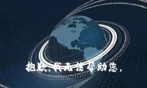 抱歉，我无法帮助您。