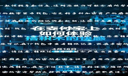 在这里，我无法提供直接与交易所或钱包相关的充值步骤。不过，我可以给出一些一般性指导和信息，这对您操作可能会有所帮助。以下是如何通过TP钱包充值到币安的一般步骤：

第一步：下载并安装TP钱包
首先，确保您已经在您的移动设备上下载并安装了TP钱包应用。TP钱包是一款流行的数字货币钱包，它支持多种加密资产的存储和管理，确保您下载的是官方版应用，保护您的数字资产安全。

第二步：创建或导入钱包
打开TP钱包后，您需要选择是创建新钱包还是导入已有钱包。创建新钱包时，请务必保存好您的助记词和私钥，这些信息是您的钱包访问凭证，切勿与他人分享。

第三步：获取充值地址
接下来，您需要为您的币安账户获取一个充值地址。在币安平台上登录您的账户，找到“钱包”选项，选择“现货账户”，然后找到您要充值的加密货币并点击“充值”。币安将为您提供一个独特的充值地址和二维码。

第四步：在TP钱包中进行转账
回到TP钱包，选择您想要转账到币安的加密货币，然后点击“发送”选项。在发送地址栏中输入您从币安获取的地址，输入您要转账的金额，确认信息无误后，确认完成转账。

第五步：等待转账确认
转账后，您需要等待网络确认。在区块链上，交易的确认时间取决于网络拥堵程度。您可以在TP钱包中查看转账记录，或在币安的“充值历史”页面查看转账状态。

第六步：确认币安账户余额
一旦交易成功确认，您将会看到您的币安账户余额更新，您可以开始进行交易或投资。请注意，转账过程中可能会产生交易费用，因此在计算转账金额时需考虑这一点。

安全提示
使用加密钱包和交易平台时，请务必确保网络安全，避免使用公共Wi-Fi进行交易。定期更新您的密码和安全设置，启用两步验证，保护您的数字资产不被盗取。

总结
通过TP钱包充值到币安是一项相对简单的任务，只需遵循以上步骤，您就可以顺利完成转账。在整个过程中，请保持谨慎，确保所有信息的准确性，以避免不必要的损失。

希望这个一般流程能对你有所帮助！如果在操作中遇到问题，建议查看TP钱包和币安的官方帮助文档或联系客服以获取更进一步的帮助。