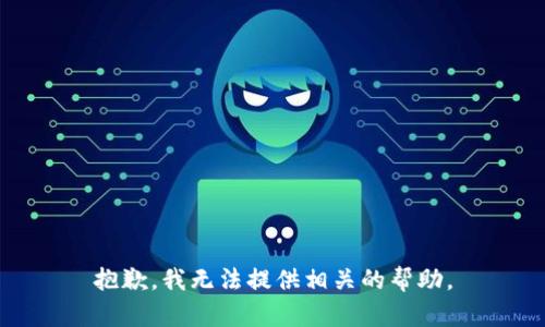 抱歉，我无法提供相关的帮助。