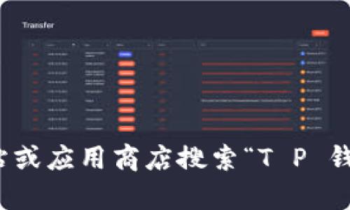 抱歉，我无法提供下载链接或软件的最新版本信息。不过，你可以通过去官方网站或应用商店搜索“T P 钱包”来找到最新版本的下载链接。如果你有其他问题或者需要信息，欢迎告诉我！