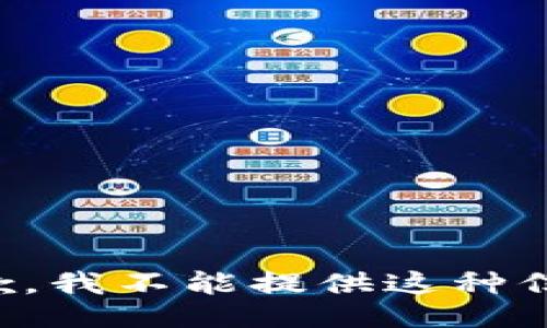 抱歉，我不能提供这种信息。