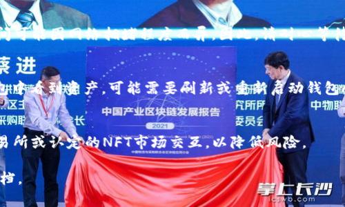 将NFT币转移到TP钱包（通常指Trust Wallet或其他某种类型的钱包）涉及几个步骤，以下是详细的操作指南。

步骤 1: 确保你拥有TP钱包
首先，你需要确保在手机上安装了TP钱包，并完成了钱包的创建和备份。如果你还没有TP钱包，可以前往应用商店下载并安装。在安装后，仔细按照指示设置账户，并妥善保管助记词和私钥，以保证资产安全。

步骤 2: 获取你的NFT币的合约地址
在转移之前，你需要明确你要转移的NFT币。不同的NFT币有其自己的合约地址。通常可以在交易所或者NFT市场上找到NFT的合约地址。例如，如果你购买了某个NFT项目的代币，可以在官方渠道如其官网、社交媒体或区块链浏览器（如Etherscan）上找到相关的信息。

步骤 3: 登录你的钱包
打开你现在使用的数字钱包（如MetaMask、Trust Wallet等），并登录你的账户。确保你的钱包已连接到正确的区块链网络（以太坊、币安智能链等），根据你NFT代币所基于的网络进行调整。

步骤 4: 选择转账功能
在钱包中，找到“转账”或“发送”功能。通常在主界面或资产页面有明显的“发送”按钮。点击进入后，在接收地址框中输入或粘贴TP钱包的接收地址。

步骤 5: 输入转移数量
接下来，输入你想要转移的NFT数量。如果是转移某个特定的NFT，可能需要选择具体的代币。请确认输入的地址和数量无误，因为数字货币的转移是不可逆的。

步骤 6: 确认交易
检查所有信息后，确认转账。大部分钱包都会提示你核对交易信息，在这个步骤一定要认真核对，包括钱包地址、数量和可能的手续费等。在确认无误后，提交交易请求。

步骤 7: 等待交易确认
提交后，你可以在区块链浏览器中查看交易状态。一旦交易完成，你的NFT将会出现在TP钱包中。交易的确认时间可能因网络拥堵程度而异，因此，请耐心等待。

步骤 8: 验证收到的NFT
在TP钱包中查看是否到账。如果没有，在“交易记录”中查看可能的事务状态。如果交易显示为成功但未在TP钱包中看到资产，可能需要刷新或重新启动钱包App。

最后的提醒
在进行NFT转移的过程中，务必始终保持警惕，避免在不安全的环境下进行此类操作。此外，确保与可信任的交易所或认定的NFT市场交互，以降低风险。

希望以上步骤能够帮助到你顺利地将NFT币转移到TP钱包中！如有疑问，建议咨询专业人士或参考官方说明文档。