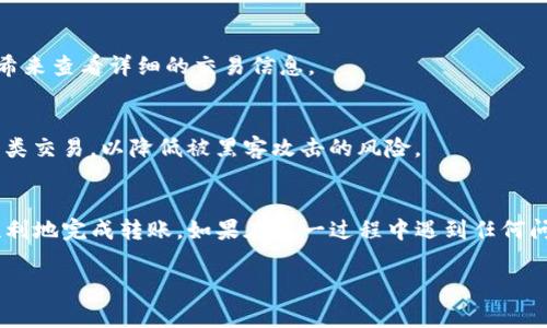 将TP钱包里的钱转出，可以按照以下步骤进行操作。不过请注意，由于涉及资金操作，务必谨慎行事，并确保您正在使用官方途径进行转账，以保障您的资产安全。以下是详细的操作步骤：

步骤一：打开TP钱包
启动您的TP钱包应用，确保您使用的是最新版本，以便有最新的安全性和功能。打开后，您将看到钱包的主界面，展示您的余额和最近的交易记录。

步骤二：选择转账功能
在主界面上，寻找“转账”或“提取”选项。通常，这些选项用显眼的图标或标签标示，您只需轻触其中一个即可进入转账界面。

步骤三：输入转账信息
进入转账界面后，您需要填写接收方的信息。这包括接收方的钱包地址（例如一个数字串）以及您希望转出的金额。请务必核对钱包地址的准确性，因为区块链交易是不可逆的，一旦发送无法追回。

步骤四：确认交易细节
在输入完所有信息后，仔细检查您输入的金额和接收方地址。许多钱包还会提供一个交易摘要，显示费用和交易时间等信息。确认无误后，您可以进行下一步。

步骤五：输入密码或验证码
为了保护您的资金安全，TP钱包会要求您输入交易密码或验证码，这通常是您在注册时设置的。请确保不要将这些信息泄露给他人。

步骤六：完成交易
输入完成后，点击“发送”或“确认”按钮以提交交易。在这一步，您的钱包将向区块链网络广播交易请求。请耐心等待，交易通常会在几分钟内得到确认，具体时间取决于网络的繁忙程度。

步骤七：查看交易状态
交易完成后，您可以在TP钱包的交易历史中查看该笔交易的状态。有时，您也可以通过区块链浏览器输入您的交易哈希来查看详细的交易信息。

小心与提示
在进行任何转账操作之前，请确保您了解转账费用、网络状况和交易的安全性。此外，请避免在公共网络环境中进行此类交易，以降低被黑客攻击的风险。

结语
TP钱包的资金转出过程其实并不复杂，只要您仔细按照步骤进行，同时注意保护您的密码及个人信息，就可以安全、顺利地完成转账。如果在这一过程中遇到任何问题，您可以咨询专业的支持人员或参考TP钱包的帮助文档。希望以上步骤能够帮助您顺利地将资金从TP钱包中转出！

以上步骤简单易懂，但每一个细节都不容忽视。希望您在进行每次操作时都能够充分理解和掌握，以避免因小失大。