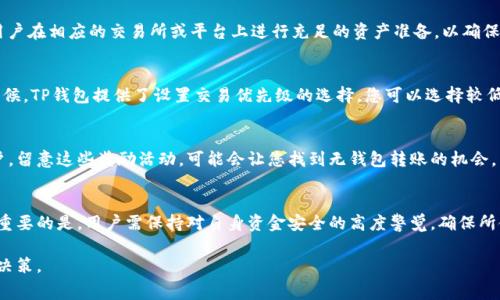 在使用TP钱包进行转账时，矿工费是一个重要的概念，它是区块链网络中用于激励矿工处理交易的费用。然而，TP钱包是否能够在没有矿工费的情况下完成转账，具体情况可能会有所不同。以下是一些建议和思考，帮助您理解如何在TP钱包中进行转账，尤其是在没有矿工费的情况下。

理解矿工费的概念
矿工费，也叫做交易费用，是用户在进行加密货币转账时需要支付给矿工的费用。这些费用用于补偿矿工为验证和记录交易所花费的计算资源和时间。在区块链网络中，交易并不会立即被处理，而是需要矿工将其打包进区块，所以矿工费是确保交易能快速确认的关键因素。

TP钱包的功能介绍
TP钱包是一款流行的多链数字货币钱包，支持多种加密货币的存储与管理。它的用户界面友好，操作简单，用户可以轻松地进行资产管理、交易和DApp的使用。TP钱包还提供了多种功能，包括兑换、质押等，方便用户在区块链网络中进行多样化的活动。

没有矿工费的转账选项
在某些情况下，TP钱包可能会提供一个所谓的“零矿工费”转账选项。这并不意味着完全没有费用，而是通过其它方式覆盖费用。例如，有些平台可能会在特定情况下补贴交易费用，以吸引用户活跃度。这种情况通常出现在营销活动或特定的应用场景下。

使用代币进行交易
在某些区块链网络上，用户可以使用其他代币（如稳定币或特定链上的代币）替代以支付矿工费。这种方式需要用户在相应的交易所或平台上进行充足的资产准备，以确保能够在转账时使用符合要求的代币进行费用支付。

交易高峰期的策略
在交易高峰期，矿工费通常会显著上升。如果您不急于完成转账，可以选择在网络拥堵较少的时候进行交易。有时候，TP钱包提供了设置交易优先级的选择，您可以选择较低的费用，从而在更长时间内完成转账。

用其他方法补贴矿工费
一些平台可能会与TP钱包进行合作，通过奖励计划或积分系统来补贴用户的矿工费。如果您是该平台的活跃用户，留意这些奖励活动，可能会让您找到无钱包转账的机会。

总结
虽然在TP钱包中进行没有矿工费的转账并不总是可行，但通过多种策略和选项，仍然可以找到减少费用的方法。重要的是，用户需保持对自身资金安全的高度警觉，确保所使用的每一步都是安全和有效的。

需要注意的是，加密货币的世界变化迅速，建议随时关注TP钱包的最新动态及其手续费政策，以便做出最合适的决策。