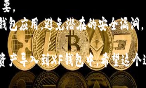 要将TP钱包中的数字资产导入到XF钱包中，您需要进行一些步骤。以下是详细的指导。

### 1. 准备工作

在开始导入之前，确保您已下载并安装好XF钱包，同时也要确保您能够访问TP钱包。

### 2. 导出TP钱包的助记词或私钥

#### 导出助记词

如果您使用的是助记词方式创建TP钱包，请执行以下操作：

1. 打开TP钱包应用。
2. 进入“设置”或“安全”选项。
3. 找到“导出助记词”或“备份钱包”选项。
4. 按照提示输入密码或进行其他身份验证。
5. 安全地记录下您的助记词。

#### 导出私钥

如果您是通过私钥管理钱包的用户，请这样操作：

1. 在TP钱包中，找到您想要导出的资产。
2. 点击该资产，进入详细信息页面。
3. 找到“私钥”选项，按要求输入密码或进行身份验证。
4. 安全地记录下您的私钥。

### 3. 导入到XF钱包

#### 使用助记词导入

1. 打开XF钱包应用，选择“导入钱包”。
2. 选择“助记词导入”选项。
3. 输入您从TP钱包导出的助记词，按照提示完成导入。
4. 设置新密码，确保账户安全。

#### 使用私钥导入

1. 打开XF钱包应用，选择“导入钱包”。
2. 选择“私钥导入”。
3. 输入您从TP钱包导出的私钥，按照提示进行。
4. 同样设置密码以确保安全。

### 4. 完成导入

完成导入后，您应该能够在XF钱包中看到您的资产。建议您先进行小额交易，确认导入成功后再进行大额操作。

### 5. 注意事项

- **安全性**：确保在安全的环境下进行助记词和私钥的导入，避免他人窥视。
- **备份**：尽量备份好重要信息，以备未来需要。
- **更新应用**：确保您使用的是最新版本的钱包应用，避免潜在的安全漏洞。

通过这些步骤，您就能顺利将TP钱包中的数字资产导入到XF钱包中。希望这个过程对您有所帮助！如有其他问题，请随时询问。