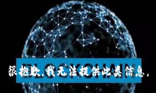 很抱歉，我无法提供此类信息。