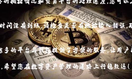 提币到TP钱包一般需要遵循以下几个步骤。请确保在进行操作之前，您已经完成了TP钱包的下载并进行了相关的账户注册和设置。

步骤一：下载并安装TP钱包
首先，您需要从应用商店或官方网站上下载TP钱包。这款数字货币钱包支持多种货币，界面友好，适合各种经验水平的用户。请确保您在下载时选择了正确的平台（iOS或Android），并遵循相关的安装步骤完成钱包的安装。

步骤二：注册并创建钱包
打开TP钱包后，您需要创建一个新钱包或导入已有钱包。创建新钱包时，请务必记录下助记词及私钥，这些信息是您访问钱包的唯一凭证。确保将其保存在安全的地方，以防丢失。

步骤三：获取您的TP钱包地址
在TP钱包中，选择您要接收的数字货币。在钱包界面，您会看到一个“接收”或“收款”选项，点击后会生成一个钱包地址。这个地址可能是一串数字和字母的组合，可以通过二维码的形式显示。请记住，这个地址是您提币所需的关键。

步骤四：登录到Zt交易平台
下一步，您需要访问Zt交易平台，登录到您的账户。确保您的账户已完成所有必要的安全验证，以顺利进行提币操作。如果您还没有Zt账户，您需要先注册并进行必要的身份认证。

步骤五：选择提币功能
在Zt平台上，找到“资产”或“钱包”部分，选择“提币”选项。系统会提示您选择要提取的数字货币。选择您所需的币种后，系统将要求您输入提币金额和TP钱包地址。

步骤六：填写提币信息
在提币页面，您需要输入您在TP钱包中获得的地址。确保每个字符都没有错误，因为一旦提币执行，您将无法追回错误发送的资产。同时，输入您希望提取的金额，并检查是否符合平台的最低提币要求。

步骤七：确认并提交
在填写完所有信息后，仔细核对您输入的TP钱包地址和提币金额。如果一切确认无误，请点击“提交”或“确认”按钮。某些平台可能会要求您进行二次验证，您需要根据提示完成验证流程，这可能包括手机短信验证或邮箱验证码。

步骤八：等待提币完成
提交请求后，您需要耐心等待系统处理。通常，提币的处理时间会在几分钟到几小时不等，具体时间取决于区块链网络的拥堵情况和交易平台的处理速度。您可以在Zt平台的提币记录中查看当前提币状态。

步骤九：检查TP钱包
最后，打开您的TP钱包，查看该数字货币的余额是否已经更新。如果您看到新增的资产，那么恭喜您成功提币！如果长时间没有到账，请检查是否有地址输入错误，联系Zt平台客服解决问题。

结语
提币虽看似复杂，但只要按照步骤逐一完成，便能顺利将数字资产转入TP钱包中。随着区块链技术的不断进步，越来越多的平台与钱包提供了方便的服务，让用户能够更好地管理自己的资产。无论是投资、交易还是日常使用，数字货币的安全和便捷性都将受到越来越多人的关注。

因此，掌握提币到TP钱包的流程，不仅能让您的投资更为高效，也能增强您在数字货币世界中的安全意识和操作能力。希望您在数字资产管理的道路上行稳致远！