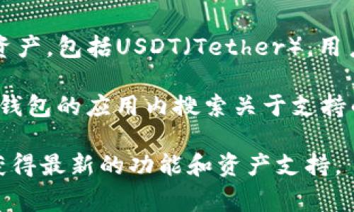 TP钱包（Token Pocket Wallet）是一款多链数字货币钱包，通常支持多种加密资产，包括USDT（Tether）。用户可以通过TP钱包进行USDT的存储、发送和接收。

如果你想确认TP钱包是否支持USDT，最好的方式是查看TP钱包的官方网站或在钱包的应用内搜索关于支持的资产列表。此外，也可以通过社区论坛或社交媒体获取其他用户的反馈和经验。

请注意，不同版本的TP钱包可能支持的资产有所不同，建议保持钱包更新，以便获得最新的功能和资产支持。