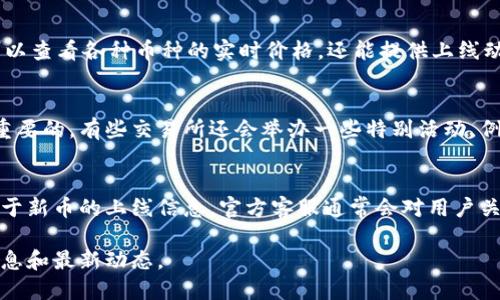 要了解TP钱包中新币的上市信息，可以通过以下几个渠道和方法：

1. 官方公告
首先，访问TP钱包的官方网站和社交媒体账号（如Twitter、Telegram、微信公众号等）。这些平台通常会发布最新的公告，包括新币的上市信息、上线时间以及相关的交易活动和推广活动。

2. 加入社区
加入与TP钱包相关的社区和论坛，如Reddit、Discord和Telegram群组。在这些地方，用户们会分享关于新币上市的最新消息和个人见解。同时，社区成员的讨论也能帮助你更深入了解每个新上线的币种。

3. 关注行业新闻网站
订阅一些区块链和加密货币的专业新闻网站，比如CoinDesk、CoinTelegraph和CryptoSlate。这些网站不仅会报道新币上市的信息，还会分析每个币种的潜力和市场趋势。

4. 使用市场跟踪工具
使用一些加密货币市场跟踪工具和应用，比如CoinMarketCap、CoinGecko等。这些工具不仅可以查看各种币种的实时价格，还能提供上线动态和市场深度分析，方便用户获取新币信息。

5. 参与活动和交易所公告
交易所通常会在新币上市前发布通知，因此关注TP钱包所连接的各大交易所的公告也是非常重要的。有些交易所还会举办一些特别活动，例如新币首发的交易比赛或者空投活动，参与这些活动能够让你第一时间获取新币上市的信息。

6. 反馈与建议
如果你想关注某个特定币种的上市动态，甚至可以直接向TP钱包的客服反馈你的诉求，询问关于新币的上线信息。官方客服通常会对用户关心的问题做出回应。

通过以上多种渠道，定期关注TP钱包及其社交平台的信息，你就能及时获取新币上市的相关消息和最新动态。