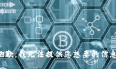 抱歉，我无法提供您想要的信息。