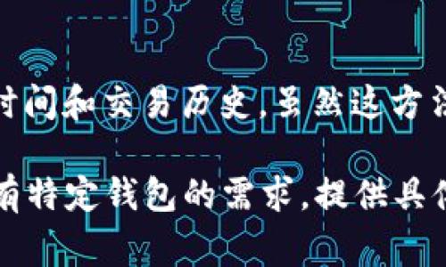 区块链钱包的上线时间通常可以通过以下几种方式查找：

### 1. 官方网站或博客
大多数区块链钱包会在其官方网站或官方博客上发布相关的公告和更新信息。查看这类信息是最直接的方式。在网站的新闻部分或者最新动态中可以找到上线时间的详细资料。

### 2. 社交媒体
许多区块链项目会在社交媒体平台（如Twitter、Facebook、Telegram等）上发布更新和通知。关注相关项目的社交媒体账户，以获取最新的上线信息和动态。

### 3. 加密货币社区
例如Reddit、BitcoinTalk等论坛，用户和开发者会分享和讨论钱包的上线情况。搜索相关话题，可能会找到其他用户提供的信息。

### 4. 行业新闻网站
一些专注于加密货币和区块链新闻的网站（如CoinDesk、CoinTelegraph等）会报道新钱包的上线消息及其特点。访问这些网站以获取专业的分析和上市资讯。

### 5. 区块链浏览器
使用区块链浏览器（如Etherscan或Blockchair）查找特定钱包地址的创建时间和交易历史，虽然这方法不一定直接显示“上线”时间，但可以反映出该地址的活跃程度和创建时间。

以上是查找区块链钱包上线时间的几种常用方法，希望能帮助到你！如果你有特定钱包的需求，提供具体钱包名称可能会获得更精准的信息。