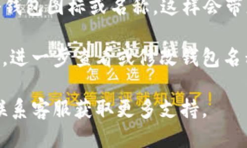 要查看TP钱包的名称，您可以按照以下步骤进行操作：

1. **打开TP钱包应用**：首先，找到您的TP钱包应用程序并打开它。

2. **登录您的账户**：输入您的密码以登录到您的钱包。如果您使用的是生物识别技术（如指纹或面部识别），可以直接使用。

3. **进入钱包列表**：登录后，您会看到钱包主界面。在这里，您通常会看到您的资产概览。

4. **查找钱包名称**：在主界面的上方或侧边，您通常会看到钱包的名称。如果您创建了多个钱包，请找到您想查看的那个，它的名称往往会显示在钱包列表中。

5. **点击钱包**：如果想要获取更多关于钱包的信息，您可以点击钱包图标或名称，这样会带您进入该钱包的详细界面。

6. **设置选项**：在钱包的详细界面中，您也可以找到“设置”选项，进一步查看或修改钱包名称。

如果您仍然无法找到钱包名称，可以考虑查看应用的帮助文档或联系客服获取更多支持。