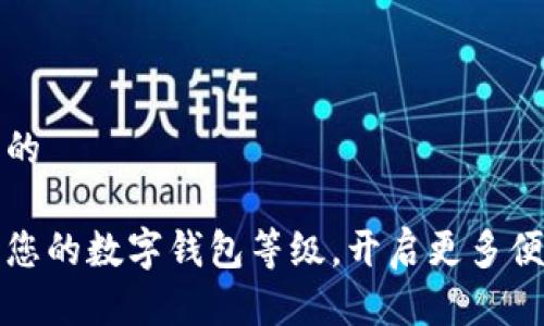 思考一个优质的

如何有效提升您的数字钱包等级，开启更多便捷服务的大门