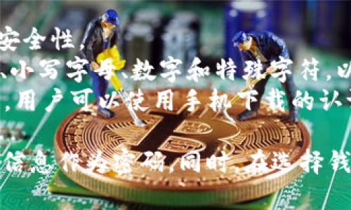 数字钱包的密码位数可以根据不同的服务提供商和安全级别有所不同。一般而言，大多数数字钱包会要求用户设置一个6到12位的密码。以下是一些常见的密码要求和建议：

1. **简单密码**：一些数字钱包可能允许6位数的密码，但这通常不够安全。
2. **标准建议**：多数数字钱包推荐用户使用8到12位的密码，这样可以提供更好的安全性。
3. **复杂性要求**：密码的复杂性也是一个重要因素，许多服务会建议包括大写字母、小写字母、数字和特殊字符，以增强密码的安全性。
4. **双重认证**：除了密码之外，许多数字钱包还提供双重认证（2FA），以提高安全性，用户可以使用手机下载的认证器应用生成时间动态密码，或者接收短信验证码。

在使用数字钱包时，务必确保密码的安全，定期更改密码，并避免使用易于猜测的个人信息作为密码。同时，在选择钱包时，可以选择那些提供多重安全保护措施的平台，以进一步保障您的数字资产安全。