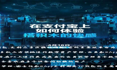 TP钱包，通常被称为“TokenPocket”，是一款多链数字资产钱包，支持众多区块链网络。它的主要版本分为以下几种：

1. **移动端版本**：适用于iOS和Android平台，用户可以在手机上方便地进行数字资产管理、交易和DApp（去中心化应用）访问。

2. **桌面版**：提供Windows和Mac操作系统的版本，适合于在PC上进行更为复杂的交易或管理多个数字资产。

3. **Web版**：用户只需通过浏览器即可访问，方便快捷，适合喜欢在多个设备间切换的用户。

每个版本都有其独特的功能和用户体验，但核心功能如资产管理、安全性和DApp支持都是TP钱包的主要特色。用户可以根据自己的使用习惯和需求选择适合的版本。