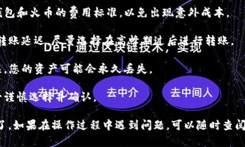 将TP钱包中的数字货币转出到火币交易所的操作步骤如下，建议您在操作前仔细阅读并确保理解每一个步骤：

### 一、准备工作

在进行转账之前，您需要确保以下几项准备工作：

1. **确保账户安全**：确保您的TP钱包和火币账号都已开启双重认证，并妥善保管好您的私钥和助记词。
2. **确认交易所地址**：在火币上确认您的接收地址，这个地址是用来接收TP钱包中转出的币种的。
3. **网络选择**：了解您需要转出哪种币以及对应的区块链网络。例如，如果您要转出USDT，请确认是使用ERC20还是TRC20网络。

### 二、获取火币接收地址

\/h3

在火币上获取接收地址的步骤如下：

1. 登录火币账户，进入“资产”界面。

2. 选择您要接收的币种，例如USDT、ETH等。

3. 点击“充值”按钮，系统将生成一个专属的接收地址。

4. 复制该地址。请务必确认地址的正确性，因为任何错误都会导致资产丢失。

### 三、在TP钱包中发起转账

\/h3

接下来，在TP钱包中进行转账操作：

1. 打开TP钱包，输入您的密码以解锁钱包。

2. 在主界面上，选择您要转出的币种。

3. 点击“转出”或“发送”按钮。

4. 在“接收地址”栏中粘贴您从火币复制的地址。

5. 输入您想要转出的金额。

6. 选择合适的网络，例如ERC20或TRC20，确保与火币的接收地址匹配。

7. 确认无误后，点击“确认”或“发送”按钮。

### 四、确认交易

\/h3

完成转账后，您需要确认交易的状态：

1. 返回TP钱包，查看交易记录，确认您发出的交易是否显示为已发送。

2. 登录火币，进入“资产”界面，查看该币种的余额是否增加。

3. 如果余额没有及时更新，请耐心等待几分钟，区块链交易确认需要一定的时间。

4. 您可以在火币上查看交易的详细信息，确认到账情况。

### 五、注意事项

\/h3

在进行转账时，有几个注意事项值得提前周知：

1. **手续费**：转账过程中可能会涉及到手续费。请提前了解TP钱包和火币的费用标准，以免出现意外成本。

2. **网络堵塞**：在繁忙时段，区块链网络可能会出现堵塞，导致转账延迟。尽量选择在高峰期过后进行转账。

3. **错误地址**：确保您粘贴的接收地址一字不差。如果地址错误，您的资产可能会永久丢失。

4. **币种选择**：不同的币种可能需要不同的网络进行转账，务必谨慎选择并确认。

通过以上步骤，您就可以将TP钱包中的币顺利转出到火币交易所了。如果在操作过程中遇到问题，可以随时查阅相关的帮助文档或联系客服获取支持。希望您在转账时一切顺利！