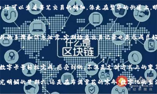 如何在钱包中设置数字卡号：一步一步教你轻松完成

在这个数字化快速发展的时代，钱包不仅仅是用来存放纸币和硬币的地方，更是我们日常生活中不可或缺的工具之一。尤其是在移动支付和在线购物盛行的今天，设置数字卡号显得尤为重要。本文将为您详细介绍如何在钱包中设置数字卡号，助您轻松享受便捷的生活和安全的交易体验。

为什么需要设置数字卡号

想象一下浓郁咖啡香味的早晨，您匆忙出门，口袋里只带了手机。此时，周围的商店遍布着诱人的早餐摊，传统找零的烦恼和分担小额现金的麻烦统统可以抛开。通过手机钱包，您可以快速完成支付，不再需要插腰翻找零钱夹或是冒险将现金落在某个不明的小插袋里。

数字卡号的设置，不仅提高了交易的效率，也大大增强了支付的安全性。比如，通过将网络支付和数字卡号绑定，您可以掌控每一笔交易，随时随地确认消费明细，避免了因遗失信用卡而带来的风险。

设定数字卡号的准备工作

在正式设置之前，确保您手边有以下几样东西：
ul
    li一部连接互联网的智能手机/li
    li钱包应用的最新版本（如Apple Wallet、Google Pay等）/li
    li您的银行账户或信用卡信息（包括卡号、有效期和安全码）/li
/ul

设置数字卡号的步骤

h4第一步：打开钱包应用/h4
找到您手机中的钱包应用图标，通常它像个小钱包的图案，轻触打开。进入主页面后，您会看到各种支付工具和设置选项。

h4第二步：添加新卡/h4
在主界面上寻找“添加卡”或“添加支付方式”的选项，按下去后，系统会提示您选择添加信用卡、借记卡或者其他支付方式。

h4第三步：输入卡信息/h4
此时，屏幕会要求您输入卡号，通常是16位数字。接下来，输入到期日和背后的安全码。部分钱包应用允许您使用相机扫描卡片，这样可以免去手动输入的麻烦。

h4第四步：验证信息/h4
大部分银行在您输入完信息后，会要求您进行身份验证。这可能涉及收到短信验证码或者通过应用进行确认。就像一座尖尖的高山在阳光下闪耀着冷冽的光辉，这一步更是确保您的信息安全，不容忽视。

h4第五步：完成设置/h4
所有信息输入及验证无误后，点击“完成”或“保存”按钮。系统将处理您的请求，并将新的数字卡号添加到您的钱包中。

数字卡号设置后的灵活使用

现在您的数字卡号成功添加，还可以进行许多有趣且实用的操作。例如，您可以通过设置快捷支付功能，一键完成购物；还可以查看每笔交易的明细，像走在繁华的街道上，眼前的每一景都离不开细腻的记录。此外，设置预算和消费提醒功能后，您可以在花费中前行得更加稳健。

注意事项与安全防护

虽然设置数字卡号提供了便捷的支付方式，但我们也要时刻警惕安全问题。确保您的手机开启了屏幕锁保护，避免意外的手滑和信息泄露。定期检查交易记录也是养成良好消费习惯的重要一环，如同晨雾中的老桥，让自己走得更加踏实安全。

总结：让数字卡号成为生活的一部分

通过上述步骤，您已经轻松地在您的钱包应用中设置了数字卡号。无论是大额消费还是日常小额支付，都能通过这张数字卡号轻松完成。感受到的，不仅是支付方式上的变革，更是生活质量的提升。就像一位温文尔雅的朋友，陪伴在身边，随时为你排忧解难。

希望您在今后的生活中，能够充分发挥数字卡号带来的方便与乐趣，让每一次消费都成为心情愉悦的体验。无论是阳光明媚的星期六，还是在布满雪花的寒冬，数字化的生活将赋予您更大的自由与选择。为自己的每一笔花费负责，让那份温暖和快乐在生活中持久相伴。