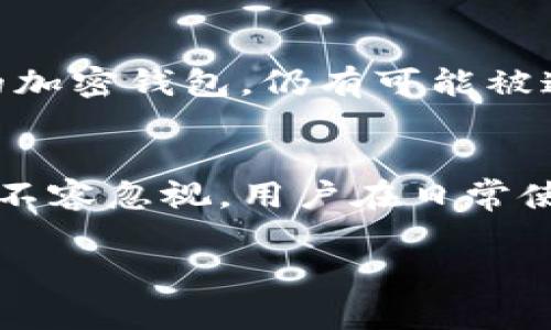 加密钱包通常是设计用来保证用户的隐私和安全的，但关于是否可以查到对方的信息，则要根据具体的情况而定。以下是一些相关的信息和分析：

加密钱包的基本原理
加密钱包是用来存储数字资产（如比特币、以太坊等）的工具。它们通过一系列加密技术来确保用户的资产安全，并且通常使用公钥和私钥来进行交易。公钥是可以被分享的地址，而私钥则是用户保留的秘密，用于授权交易。因此，加密钱包的设计初衷是为了保护用户的身份和交易信息。

链上交易的透明性
尽管加密钱包提供了一定程度的隐私保护，所有的交易信息都被记录在区块链上，这意味着任何人都可以看到钱包地址之间的交易。这种透明性使得交易的数据是公开的，但是这些交易只是通过加密地址进行的，并不直接关联到个人身份。

匿名性与伪匿名性
加密钱包通常是“伪匿名”的，这意味着虽然用户的真实身份不会直接暴露，但通过各种技术手段，仍然可以追踪到交易活动。例如，交易所通常会要求用户进行身份验证以遵循法律法规，这样一来，如果某个钱包地址与一个交易所账户相关联，用户的身份就可能被暴露。此外，一些分析公司专门从事区块链数据分析，通过对交易数据的深入研究，可以识别出某些活动的模式，进而可能推断出交易者的身份。

如何保证隐私
如果用户希望在使用加密钱包时保持更高的隐私性，可以采取一些措施。例如，使用可以生成多个地址的钱包，避免使用同一地址进行多次交易。此外，用户可以使用混币服务，将多个交易混合在一起，从而使得区块链分析变得更加复杂。但是，这些方法的使用需要谨慎，因为它们也可能违反某些法律法规。

反向追踪的可能性
很多区域的执法机构和监管机构开始越来越关注加密货币的流动性，为了打击洗钱、诈骗等犯罪行为，他们通常会借助复杂的数据分析工具来追踪资金流动。因此，即使是隐私保护措施很强的加密钱包，仍有可能被追踪到，一旦相关的信息被收集，就可能会连接到用户的真实身份。

总结与展望
综上所述，加密钱包的设计初衷是为了保护用户隐私，但其交易记录的透明性使得追踪某些用户的活动成为可能。虽然有一些方法可以增强用户的隐私，但非法使用这些工具所带来的风险也不容忽视。用户在日常使用中需保持警觉，选择合适的工具，以确保自身资金的安全与隐私。

通过理解这些信息，用户可以更有效地选择和使用加密钱包，从而在享受数字资产便利的同时，尽可能保护自己的隐私。