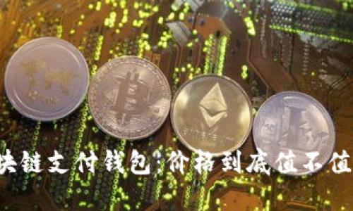 区块链支付钱包：价格到底值不值得？