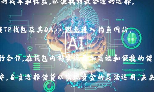 TP钱包（Trust PWallet）是一款功能强大的数字钱包，主要用于存储、转账和管理加密货币。然而，TP钱包本身并不直接提供借贷功能，但依然可以通过其他方式实现借贷操作。

一、TP钱包的基本功能
TP钱包作为一款去中心化的钱包，它的主要功能包括安全存储各种主流加密货币、便捷的资产转账和交易所的访问能力。用户可以轻松管理自己的数字资产，同时也可以通过DApp（去中心化应用）进行更高级的操作。

二、借贷的概念及市场现状
借贷在数字资产领域逐渐成为一种热门的金融活动。用户可以通过将自己的加密资产提供给借贷平台，获得一定的利息回报，或者直接通过这些平台借贷以获取流动性。在当前的区块链生态系统中，借贷衍生出多种形式，包括抵押借贷和信用借贷。

三、如何在TP钱包中实现借贷
虽然TP钱包不直接提供借贷服务，但用户可以通过以下方式实现借贷：
h41. 借贷平台的链接/h4
用户可以在TP钱包中通过嵌入的DApp浏览器找到并访问借贷平台。例如，一些去中心化的借贷协议如Aave、Compound等，用户可以在这些平台上进行资产的借贷活动。通过将自己的数字资产抵押在这些借贷平台上，用户能够获得稳定的借款额度，并在一定时期内偿还利息。

h42. 加入社区借贷/h4
一些社区网站或论坛还提供了相互借贷的机会，例如，通过发布借贷请求，社区成员可以自由选择是否借出自己的资产。在这种形式下，借贷往往是基于用户之间的信任转移，而非借贷合约的严格约束。

四、借贷注意事项
在进行数字资产借贷时，用户应关注以下几个方面：
h41. 风险管理/h4
借贷资产的波动性远高于传统资产，因此用户在选择借贷时，需要考虑市场风险和资产流动性。同时，借贷协议通常会设定清算比率，如果抵押资产的价值低于某个阈值，用户的资产可能会被清算，因此要保持资产的充足性。

h42. 借贷费用/h4
不同借贷平台会对用户收取不同的服务费用，如交易手续费和利息。因此，用户在选择借贷平台前，需要对比各平台的成本和收益，以便找到最合适的选择。

h43. 防范诈骗/h4
在数字资产领域，诈骗活动时常发生，用户应提高警惕，确保自己在可信的平台上进行交易。同时，使用官方渠道下载TP钱包及其DApp，避免进入钓鱼网站。

五、未来展望
随着区块链技术的不断发展，借贷市场也在日益壮大。我们可以预见到，未来的TP钱包可能会与更多的借贷协议进行合作，在钱包内部实现更加高效和便捷的借贷服务。同时，用户的需求也将推动借贷服务的多样化，从而形成更为完善的数字资产金融生态。

综上所述，虽然TP钱包本身不提供直接的借贷服务，但通过访问相关的借贷协议，用户依然可以在数字资产的世界中，自主选择借贷以实现资金的灵活运用。未来，随着行业的规范化与成熟，使用TP钱包进行借贷的方式定会日益丰富，给用户带来更多的便利和机遇。