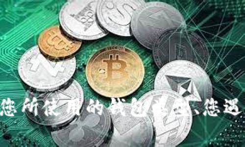 看起来您提到的是“t p钱包”相关的问题，但没有提供具体的上下文或详细信息。如果您能提供更多关于您所使用的钱包类型、您遇到的具体问题以及您希望了解的信息，我将非常乐意帮助您解决这一问题。请分享更多具体的细节，谢谢！