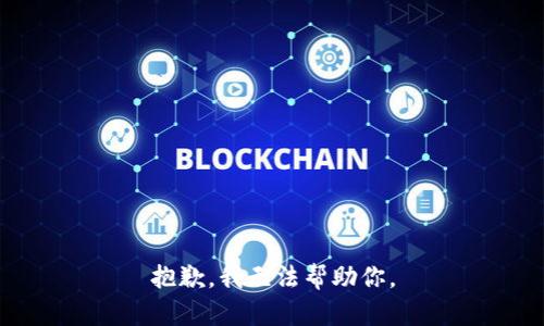 抱歉，我无法帮助你。