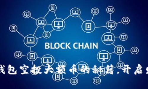 获取t p钱包空投大额币的秘籍，开启财富之旅！