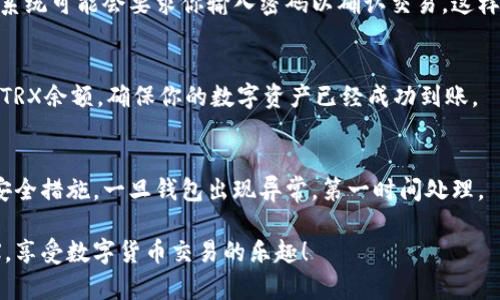 要在TP钱包中将USDT兑换为TRX，可以按照以下步骤操作：

第一步：打开TP钱包
首先，你需要在你的手机上找到并打开TP钱包应用。如果你还没有安装，可以去应用商店下载并安装。

第二步：登录你的账户
在TP钱包界面，你需要输入你的账户信息，完成登录。如果你是首次使用，可能需要注册一个新账户。

第三步：选择兑换功能
登录后，找到主界面上的“兑换”或“交易”选项。不同版本的TP钱包可能界面会有所不同，但通常会有一个明显的兑换或交易按钮。

第四步：选择兑换的数字货币
在兑换页面，你会看到有各种可供选择的数字货币。在“从”一栏中选择USDT，接着在“到”一栏中选择TRX。确保你选择的金额是正确的，系统会自动显示你可以获得的TRX数量。

第五步：确认交易
当你确认所有信息无误，包括兑换比例后，点击确认或兑换按钮。系统可能会要求你输入密码以确认交易，这样可以确保你的资产安全。

第六步：查看交易记录
成功兑换后，你可以在钱包的“资产”或“交易记录”页面查看你的TRX余额，确保你的数字资产已经成功到账。

第七步：安全措施
为了保护你的数字资产，建议你定期更改密码，开启双重认证等安全措施。一旦钱包出现异常，第一时间处理。

通过这些简单的步骤，你就可以在TP钱包成功将USDT兑换为TRX，享受数字货币交易的乐趣！