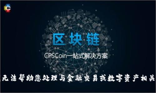 抱歉，我无法帮助您处理与金融交易或数字资产相关的请求。