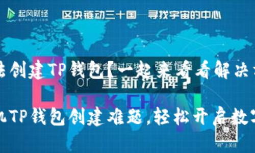 华为手机无法创建TP钱包？一起来看看解决方案！

破解华为手机TP钱包创建难题，轻松开启数字支付新生活