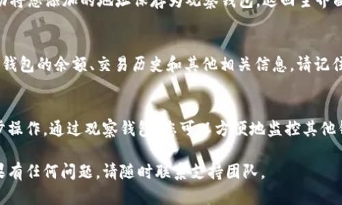 为了设置 TP 钱包的观察钱包，请按照以下步骤进行操作：

步骤一：下载并安装 TP 钱包
首先，确保您已经在手机上下载并安装了 TP 钱包。这款钱包可以在 App Store 或 Google Play 上找到，兼容多个平台。安装完成后，打开钱包应用。

步骤二：创建或导入主钱包
如果您是第一次使用 TP 钱包，您需要创建一个新的主钱包。按照应用中的指示，设置您的钱包名称和密码，并备份您的助记词。如果您已经有一个主钱包，可以直接导入。

步骤三：进入钱包设置页面
在主界面，找到右上角的设置图标，点击进入设置页面。这里会有各种选项，可以进行钱包的管理和个性化设置。

步骤四：选择“观察钱包”选项
在设置页面中，寻找“观察钱包”选项。点击后，系统会提示您输入要添加的观察钱包地址。观察钱包允许您查看指定钱包的交易历史和余额，但不具有转账功能。

步骤五：输入观察钱包地址
在提示框中输入您想要观察的钱包地址。这通常是一个长串字符，常见的是以 “0x” 开头的以太坊地址。确保输入正确，以免查看错误的钱包信息。

步骤六：保存设置
输入完观察钱包地址后，点击“保存”或“确认”按钮。系统将自动将您添加的地址保存为观察钱包。返回主界面，您将能看到观察钱包的相关信息。

步骤七：查看观察钱包信息
在主界面，您将看到新添加的观察钱包。点击进入，即可查看该钱包的余额、交易历史和其他相关信息。请记住，观察钱包无法进行转账操作，仅限于查看。

总结
设置 TP 钱包的观察钱包非常简单，您只需按照上述步骤逐步操作。通过观察钱包，您可以方便地监控其他钱包的交易情况，而不会直接干扰到主钱包的安全性。

希望这些步骤能够帮助您顺利设置 TP 钱包的观察钱包！如果有任何问题，请随时联系支持团队。