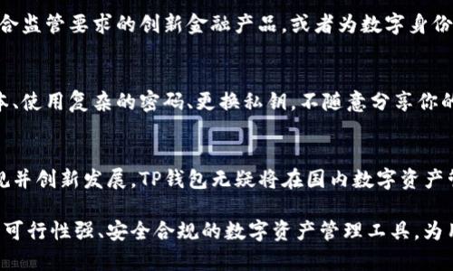 关于TP钱包在国内的使用情况，由于涉及法律法规及政策变化，下面是一些可能的探讨与分析。

TP钱包简介
TP钱包作为一种数字资产钱包，它的主要功能是安全存储各种区块链资产，如数字货币。同时，它还可以帮助用户进行资产管理，进行交易等。TP钱包的出现使得越来越多的用户能够方便地管理他们的数字资产，特别是在数字货币交易日益盛行的时代，便捷的管理工具显得尤为重要。

国内政策环境
近年来，中国政府对于数字货币及区块链技术的态度可谓高度关注。自2017年起，政府逐步收紧对ICO（首次代币发行）和虚拟货币交易的监管，保护投资者的利益。然而，随着技术的不断发展，对于区块链的应用探索却并没有停止。政府对区块链作为一种技术的应用仍持开放态度。

TP钱包在国内的合规使用
尽管国内的政策对于数字货币交易十分严格，但TP钱包作为数字资产管理工具，其核心功能如资产存储、管理，通常情况下并不直接违反相关法律。不过，用户在进行资产转移或交易时，仍需谨慎，确保遵循监管条例。

未来的使用场景
随着区块链、数字资产等技术的不断成熟，TP钱包可能会在国内探索更多合规使用场景。例如，与金融机构合作，推出符合监管要求的创新金融产品，或者为数字身份认证提供便捷的解决方案。只要能遵循相关法规，TP钱包在国内的前景还是相对光明的。

如何安全使用TP钱包
无论是在国内还是国际环境中，用户在使用TP钱包时，都应注意安全。以下是一些安全使用的建议：保持软件的最新版本、使用复杂的密码、更换私钥，不随意分享你的助记词，并根据官方渠道获取有关TP钱包的最新信息。

总结与展望
TP钱包未来在国内的使用仍受多重因素影响，包括政策环境、市场需求以及技术进步。尽管面临挑战，只要能够保持合规并创新发展，TP钱包无疑将在国内数字资产管理领域占据一席之地。用户应保持对市场和政策的敏感，做出谨慎的决策。

通过以上的分析与探讨，我们不难看出，TP钱包在国内的使用是一个复杂而又充满潜力的话题。希望未来能够看到更多可行性强、安全合规的数字资产管理工具，为用户提供更多便利。
